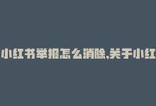 小红书举报怎么消除,关于小红书举报的疑问，你是否也有类似的困扰呢？在此篇文章中，我将为你解答有关小红书举报及如何消除的种种疑问，希望对你有所帮助。!-商城24小时自助下单