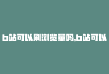 b站可以刷浏览量吗，b站可以说刷播放量吗,**关于B站是否可以刷播放量的探讨**!-商城24小时自助下单