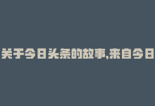 关于今日头条的故事，来自今日头条故事刷粉,问：什么是今日头条故事刷粉？它是如何运作的？是否值得一试？!-商城24小时自助下单