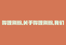 哔哩刷粉,关于哔哩刷粉，我们需要从多个角度深入探讨这个问题。本文将以问答式的方式，带您了解哔哩刷粉的相关知识，以及我们应该如何正确对待这一现象。!-商城24小时自助下单