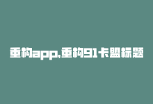 重构app，重构91卡盟标题-商城24小时自助下单