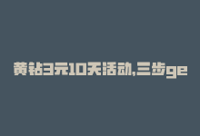 黄钻3元10天活动，三步get超值黄钻优惠-商城24小时自助下单