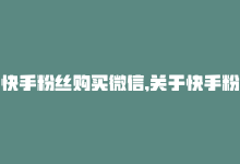 快手粉丝购买微信,关于快手粉丝购买微信的相关问题解答!-商城24小时自助下单