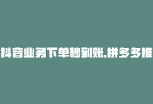 抖音业务下单秒到账,拼多多推广费能欠费多少-拼多多免费领商品助力-怎么购买拼多多助力次数-商城24小时自助下单