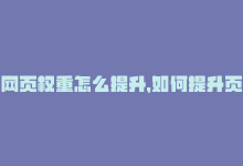 网页权重怎么提升，如何提升页面权重-商城24小时自助下单