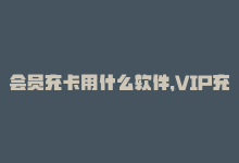 会员充卡用什么软件，VIP充值网站，买卡最便捷-商城24小时自助下单