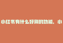 小红书有什么好刷的功能,​小红书作为一个非常热门的社交平台，它不仅为我们提供了一个展示时尚美妆和生活方式的空间，还为我们带来了许多实用有趣的功能。那么，小红书有哪些值得探索的好功能呢？下面，我将为您一一揭晓。!-商城24小时自助下单