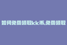 如何免费领取kk币，免费领取KS业务，放心畅享视听-商城24小时自助下单