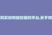 购买微博播放量的平台,关于购买微博播放量的平台：你是否需要，又该如何选择？!-商城24小时自助下单