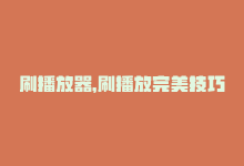 刷播放器，刷播放完美技巧-商城24小时自助下单