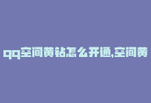 qq空间黄钻怎么开通，空间黄钻：如何开启？-商城24小时自助下单