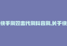 快手刷双击代刷抖音刷,关于快手刷双击和抖音代刷的业务，在当前社交媒体时代，已经变得越来越普遍。许多用户为了提升自己在平台上的影响力，会选择通过刷双击和代刷的方式来增加自己的曝光率。今天我们就针对这个问题展开详细探讨。以下是问答式文章格式，篇幅大约在千字左右。!-商城24小时自助下单