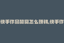 快手作品赞赏怎么赚钱，快手作品轻松千赞！-商城24小时自助下单