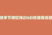 快手下单软件24小时免费自助使用是什么，快手下单软件24小时免费自助使用-商城24小时自助下单