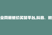 全网最低价买赞平台，抖音、微博、快手均可购买-商城24小时自助下单