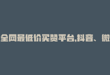 全网最低价买赞平台，抖音、微博、快手均可购买-商城24小时自助下单