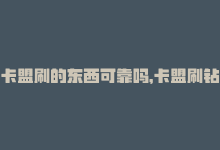 卡盟刷的东西可靠吗，卡盟刷钻官网-在线提升权重-商城24小时自助下单