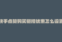 快手点赞购买链接优惠怎么设置，快手点赞购买链接优惠-商城24小时自助下单