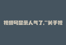 视频号显示人气了,**关于视频号人气显现的探讨**!-商城24小时自助下单