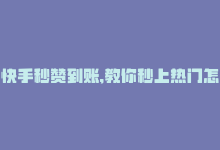 快手秒赞到账,教你秒上热门怎么弄，快手秒赞到账，教你秒上热门！-商城24小时自助下单