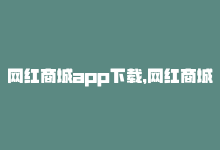 网红商城app下载，网红商城：打造最潮的购物新体验-商城24小时自助下单