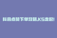 抖音点赞下单攻略，KS走起！，抖音点赞下单攻略，KS走起！-商城24小时自助下单