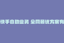 快手自助业务 全网最优方案有哪些，快手自助业务 全网最优方案-商城24小时自助下单