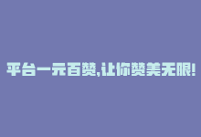 平台一元百赞，让你赞美无限！-商城24小时自助下单