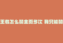 王者怎么赞主页多次 我只能赞一次，如何获得王者荣耀主页更多点赞？-商城24小时自助下单