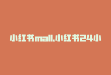 小红书mall，小红书24小时免费购物！-商城24小时自助下单