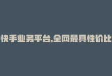 快手业务平台,全网最具性价比的是什么，快手业务平台，全网最具性价比-商城24小时自助下单