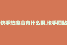 快手热度高有什么用，快手网站热度再创新高-商城24小时自助下单