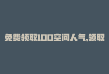 免费领取100空间人气，领取100空间访客免费福利-商城24小时自助下单