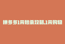 拼多多1元秒杀攻略，1元购物狂欢节，拼多多掀起现金优惠风暴-商城24小时自助下单